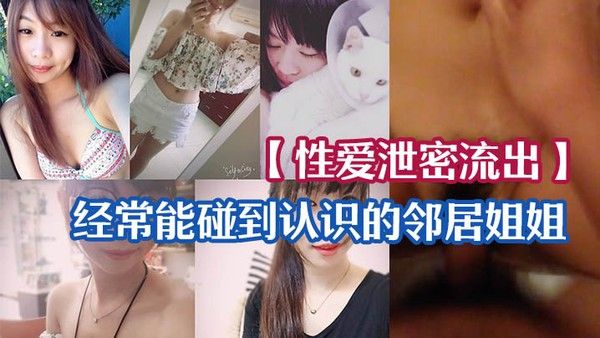 性爱泄密流出经常能碰到认识的邻居姐姐_一来二去顺利拿下长得不美但是够骚_无套.啪啪啪自拍留念