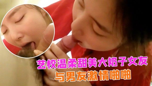 情侣自拍艺校.温柔甜美大奶子女友出租房与男友激情啪啪娇喘声就够撸一发的女上位欲仙欲死的样子太销魂小穴粉嫩嫩国语