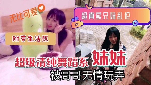 无比可爱超真卖兄妹乱伦附带生活照超级清纯舞蹈系妹妹被哥哥无情玩弄！
