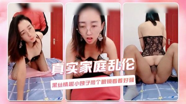真实家庭乱伦  黑丝情趣小姨子带个眼镜看着好骚 第二部