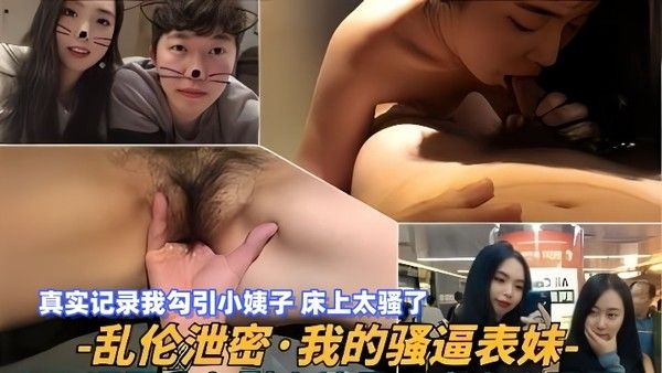 【乱伦泄密】我的骚逼表妹，真实记录我勾.引小姨子，床上太骚了