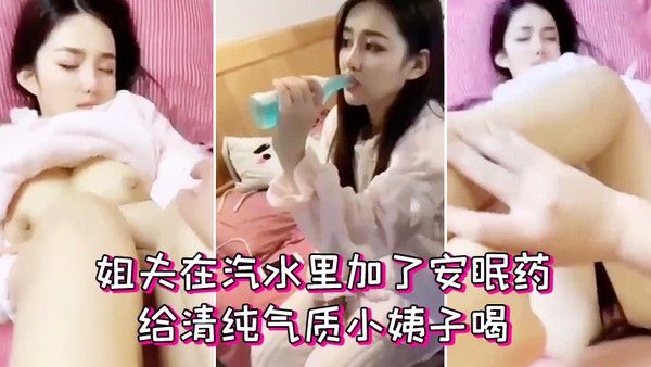 姐夫在汽水里加了安眠药给清纯气质小姨子喝迷倒后无套外射 她屁股上