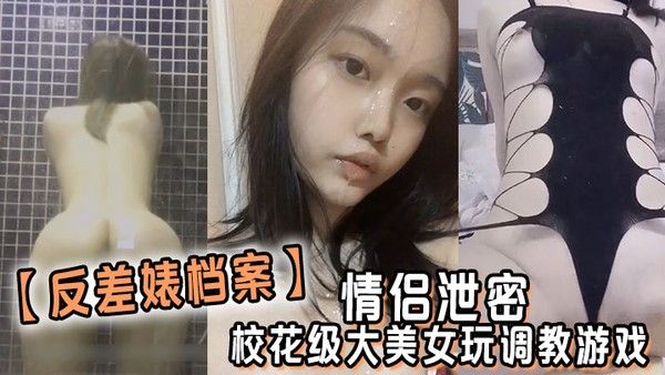 反差婊档案.情侣泄密校花级大美女玩调教游戏少女少妇都是小母狗