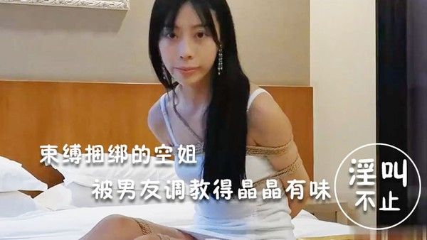 淫荡空姐束缚.捆绑的空姐被男友调教得晶晶有味_玩得淫叫不止
