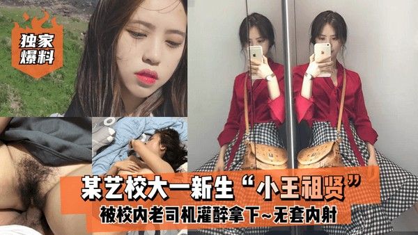 独.家爆料某艺校大一新生小王祖贤被校内老司机灌醉拿下_啪啪露脸自拍无套内射