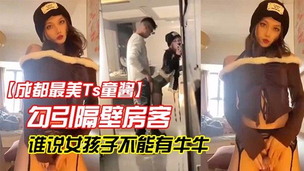 成都最美Ts童酱勾引隔壁房客操童宝谁说女孩子不能有牛.牛了来我家我搓给你看人骚对白更骚