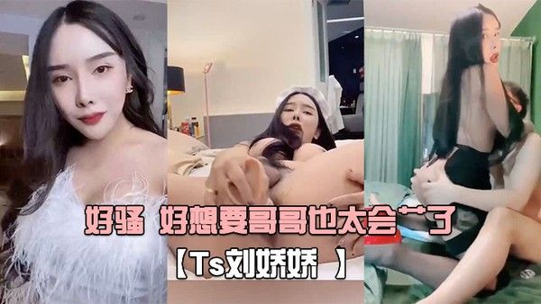 Ts刘娇娇自己玩一会受不了又打我屁股又摸我几几好骚好想要哥哥也.太会艹了